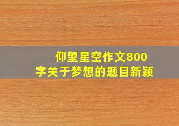 仰望星空作文800字关于梦想的题目新颖