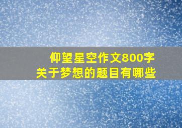 仰望星空作文800字关于梦想的题目有哪些