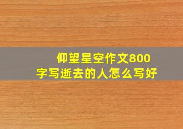 仰望星空作文800字写逝去的人怎么写好