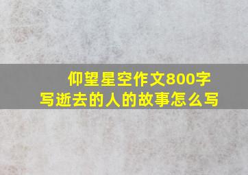 仰望星空作文800字写逝去的人的故事怎么写