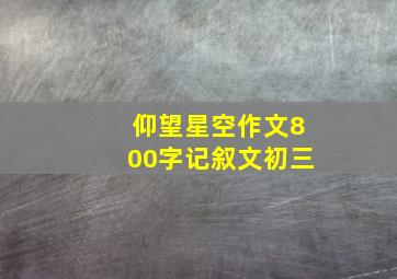 仰望星空作文800字记叙文初三