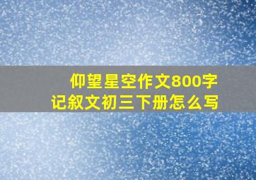 仰望星空作文800字记叙文初三下册怎么写