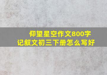 仰望星空作文800字记叙文初三下册怎么写好