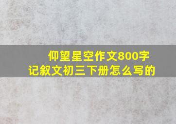 仰望星空作文800字记叙文初三下册怎么写的