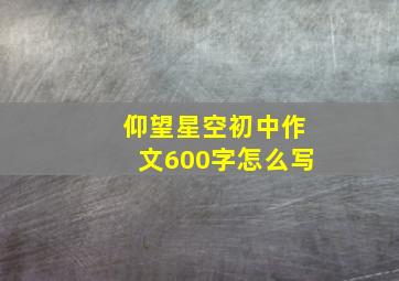 仰望星空初中作文600字怎么写