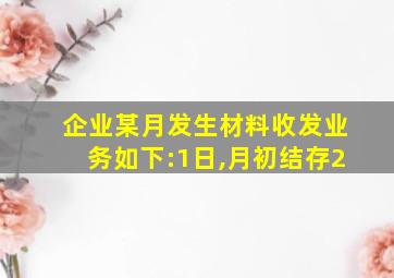 企业某月发生材料收发业务如下:1日,月初结存2