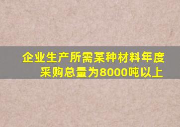 企业生产所需某种材料年度采购总量为8000吨以上