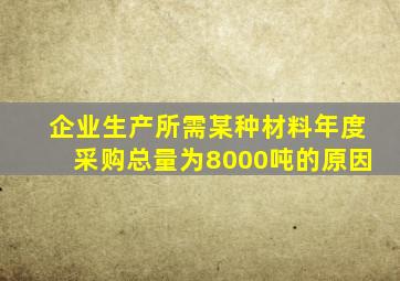 企业生产所需某种材料年度采购总量为8000吨的原因