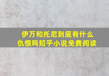 伊万和托尼到底有什么仇恨吗知乎小说免费阅读