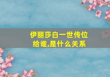 伊丽莎白一世传位给谁,是什么关系