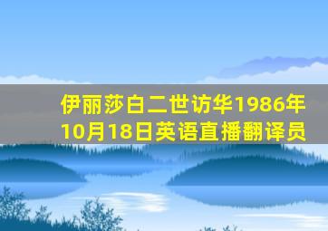 伊丽莎白二世访华1986年10月18日英语直播翻译员