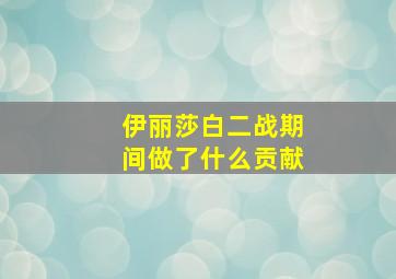 伊丽莎白二战期间做了什么贡献