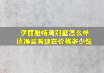 伊丽雅特湾别墅怎么样值得买吗现在价格多少钱