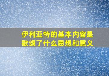 伊利亚特的基本内容是歌颂了什么思想和意义