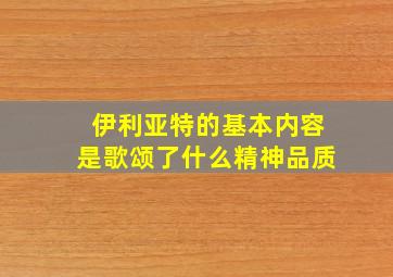 伊利亚特的基本内容是歌颂了什么精神品质