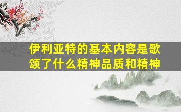 伊利亚特的基本内容是歌颂了什么精神品质和精神