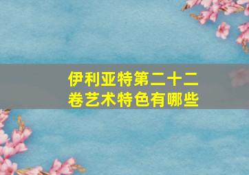 伊利亚特第二十二卷艺术特色有哪些