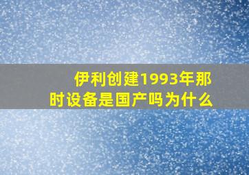 伊利创建1993年那时设备是国产吗为什么