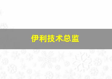 伊利技术总监