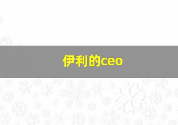 伊利的ceo