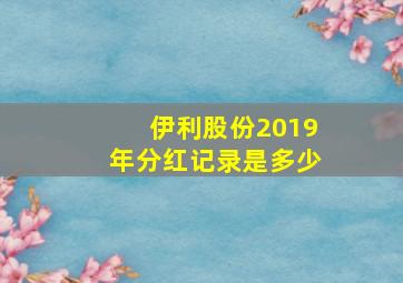 伊利股份2019年分红记录是多少