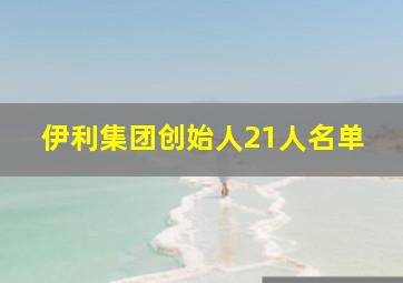 伊利集团创始人21人名单