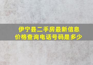 伊宁县二手房最新信息价格查询电话号码是多少