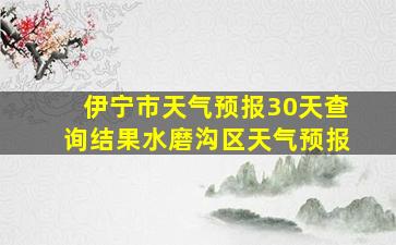 伊宁市天气预报30天查询结果水磨沟区天气预报