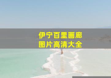 伊宁百里画廊图片高清大全