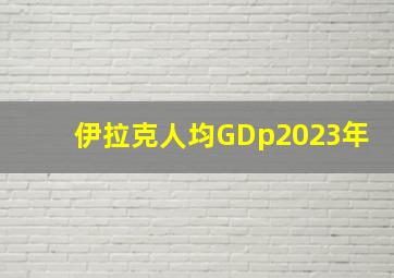 伊拉克人均GDp2023年