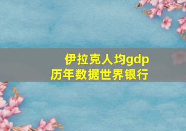 伊拉克人均gdp历年数据世界银行