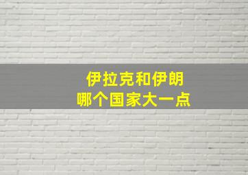 伊拉克和伊朗哪个国家大一点