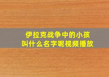 伊拉克战争中的小孩叫什么名字呢视频播放