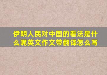 伊朗人民对中国的看法是什么呢英文作文带翻译怎么写