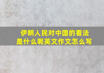 伊朗人民对中国的看法是什么呢英文作文怎么写