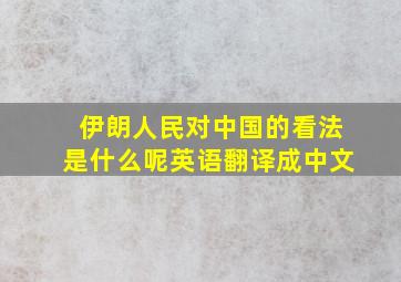 伊朗人民对中国的看法是什么呢英语翻译成中文