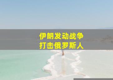 伊朗发动战争打击俄罗斯人