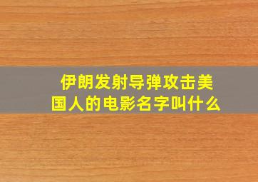 伊朗发射导弹攻击美国人的电影名字叫什么