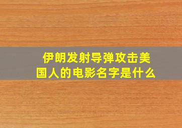 伊朗发射导弹攻击美国人的电影名字是什么