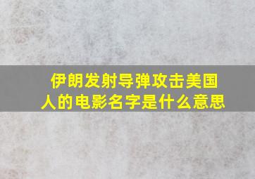 伊朗发射导弹攻击美国人的电影名字是什么意思