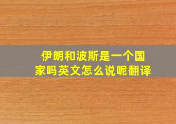 伊朗和波斯是一个国家吗英文怎么说呢翻译