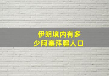 伊朗境内有多少阿塞拜疆人口