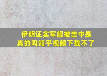 伊朗证实军舰被击中是真的吗知乎视频下载不了