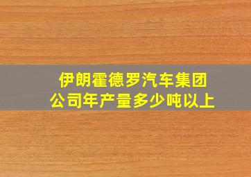 伊朗霍德罗汽车集团公司年产量多少吨以上