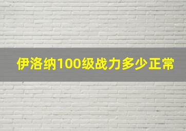 伊洛纳100级战力多少正常