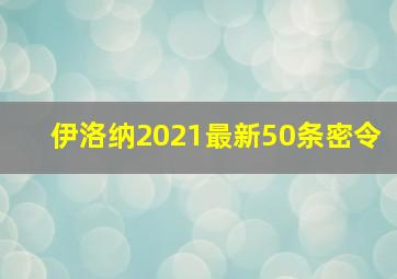 伊洛纳2021最新50条密令