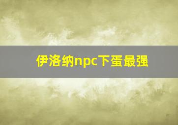 伊洛纳npc下蛋最强