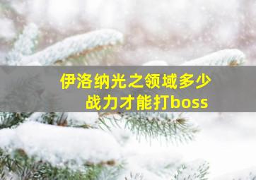 伊洛纳光之领域多少战力才能打boss