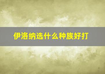 伊洛纳选什么种族好打