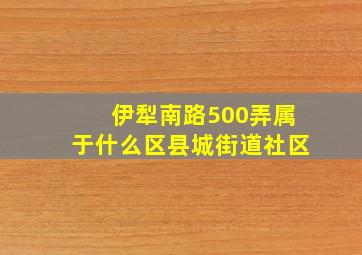 伊犁南路500弄属于什么区县城街道社区